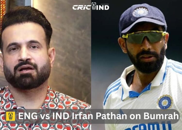 ENG vs IND Irfan Pathan on Bumrah: Give Your All or Take Proper Rest 1 ENG vs IND Irfan Pathan on Bumrah
