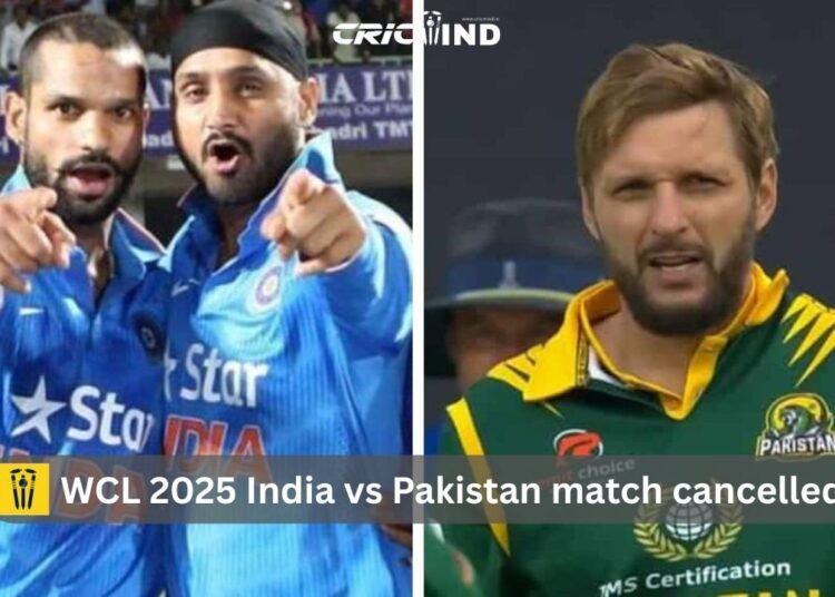 WCL 2025 India vs Pakistan match cancelled